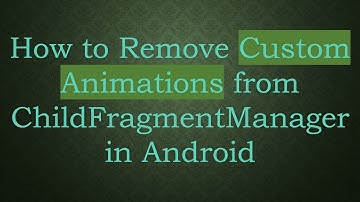 How to Remove Custom Animations from ChildFragmentManager in Android