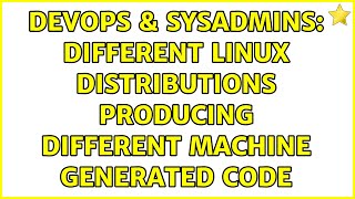 DevOps & SysAdmins: Different Linux Distributions Producing Different Machine Generated Code