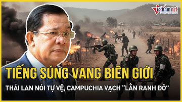 Tiếng súng nổ vang biên giới: Thái Lan nói tự vệ, Campuchia vạch “lằn ranh đỏ”, bên thứ 3 vào cuộc