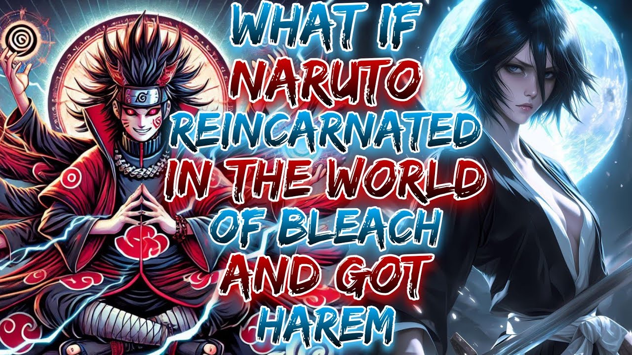 What if Naruto Reincarnated in the world of Bleach And Got harem ?