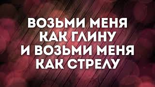 Яви Свою Славу! Возьми меня как глину и возьми меня как стрелу (текст)