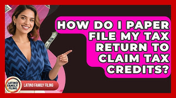 How Do I Paper File My Tax Return To Claim Tax Credits? - Latino Family Filing