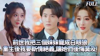 [Multi Sub]🔥前世我耗盡一切把三個妹妹寵成公主，她們卻為綠茶竹馬逼死我！重生醒來第一秒，我撕毀戶口本將三個白眼狼掃地出門——後來，她們跪在我收購的娛樂公司前，求我再看她們一眼