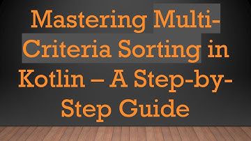 Mastering Multi-Criteria Sorting in Kotlin – A Step-by-Step Guide