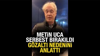 Metin Uca, serbest bırakıldı! Gözaltı gerçeklerini anlatarak teşekkür etti