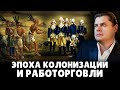 Эпоха колонизации и работорговли | Евгений Понасенков