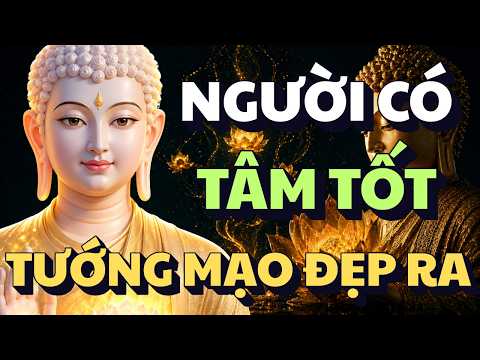 LỜI PHẬT DẠY: NGƯỜI CÓ - TÂM TỐT | TƯỚNG MẠO TỰ ĐẸP RA