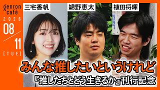 三宅香帆×綿野恵太×植田将暉　みんな推したいというけれど──『推したちとどう生きるか』刊行記念 @m3_myk @edoyaneko800 @reRenaissancist #ゲンロン
