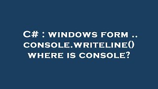 C# : windows form .. console.writeline() where is console?