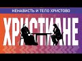 ХРИСТИАНЕ, НЕНАВИСТЬ И ТЕЛО ХРИСТОВО