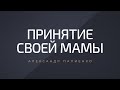 Принятие своей мамы. Александр Палиенко.