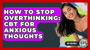 How To Stop Overthinking: CBT For Anxious Thoughts - CBT for Gen Z