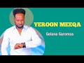 Gelana Garomsa YEROON MEEQA New Oromo Music Official Video Gelana Garomsa YEROON MEEQA New Oromo Music Official Video