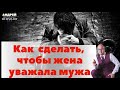 Как сделать, чтобы жена уважала мужа: советы психолога. Как правильно это сделать?