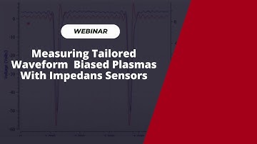 Webinar: Measuring Tailored Waveform Biased Plasmas with Impedans Sensors