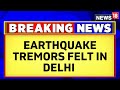 Earthquake In Delhi NCR Today Strong Earthquake Tremors Felt In Delhi  Delhi News  News18