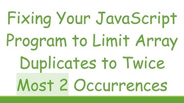 Fixing Your JavaScript Program to Limit Array Duplicates to Twice Most 2 Occurrences