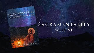 Holy Mysteries - Week 6 - Sacramentality