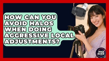 How Can You Avoid Halos When Doing Aggressive Local Adjustments? - Image Review Studio