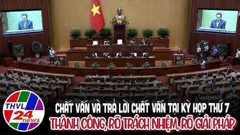 Chất vấn và trả lời chất vấn tại kỳ họp thứ 7 thành công, rõ trách nhiệm, rõ giải pháp