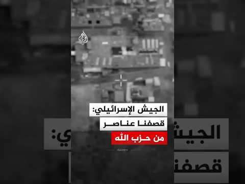 الجيش الإسرائيلي: قصفنا عناصر من حزب الله جنوب لبنان