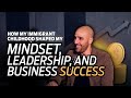 How My Immigrant Childhood Shaped My Mindset, Leadership, and Business Success