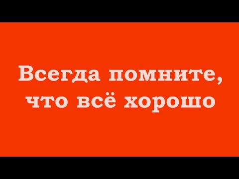 Всегда помните, что всё хорошо