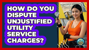 How Do You Dispute Unjustified Utility Service Charges? - Your Utilities Hub