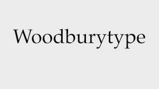 How to Pronounce Woodburytype