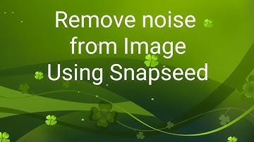 Improve Details and Remove noise from Images using Snapseed