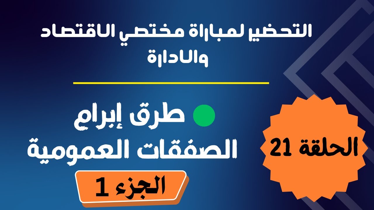 الحلقة 21 : التحضير لمباراة مختصي الإقتصاد والإدارة : الجزء الأول ( طرق إبرام الصفقات العمومية )