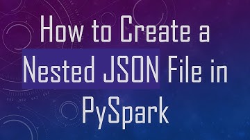 How to Create a Nested JSON File in PySpark