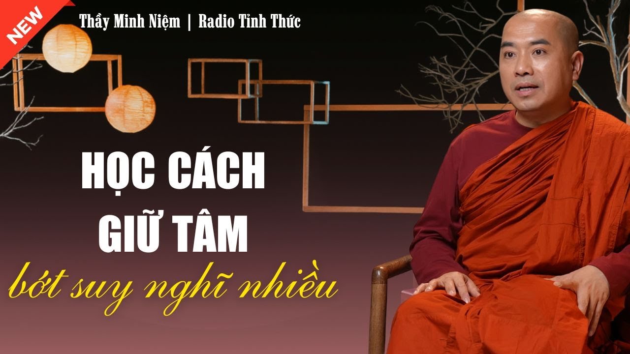 Thầy Minh Niệm - Học Cách Giữ Tâm Bớt Suy Nghĩ Nhiều (Rất Hay) | Radio Tỉnh Thức