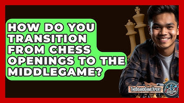 How Do You Transition From Chess Openings To The Middlegame? - The Board Game Xpert