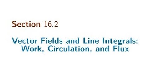 Section 16.2 Vector Fields and Line Integrals: Work, Circulation, and Flux
