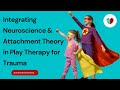 How To Use Neuroscience & Attachment Theory in Play Therapy to Heal Trauma