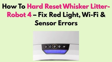 How To Hard Reset Whisker Litter-Robot 4 – Fix Red Light, Wi-Fi & Sensor Errors