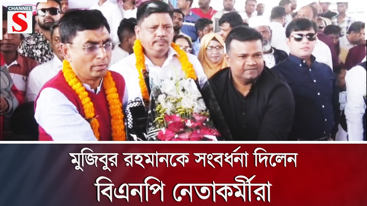 মুজিবুর রহমানকে সংবর্ধনা দিলেন বিএনপি নেতাকর্মীরা | Channel S News