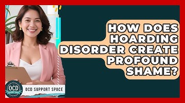 How Does Hoarding Disorder Create Profound Shame? - OCD Support Space