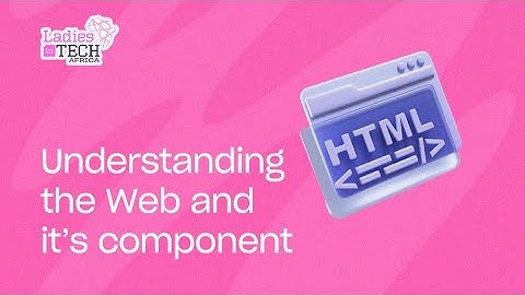 LADIES IN TECH AFRICA BOOTCAMP || WEB DEVELOPMENT: UNDERSTANDING THE WEB AND ITS COMPONENTS