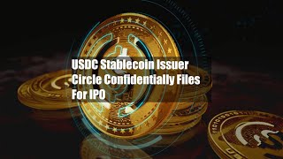 USDC Stablecoin Issuer Circle Confidentially Files For IPO