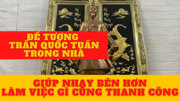 Để tượng trần quốc tuấn trong nhà, làm việc gì cũng thành công