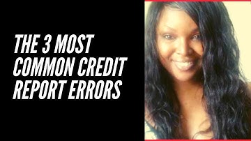 The 3 Most Common Credit Report Errors & How to Correct Them!