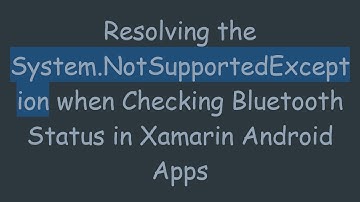 Resolving the System.NotSupportedException when Checking Bluetooth Status in Xamarin Android Apps