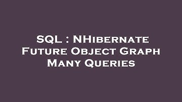 SQL : NHibernate Future Object Graph Many Queries