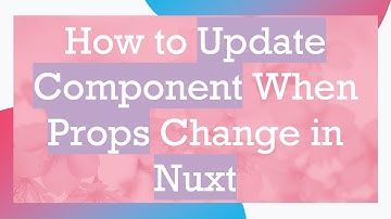 How to Update Component When Props Change in Nuxt