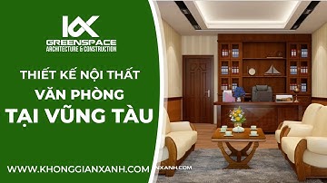 THIẾT KẾ NỘI THẤT VĂN PHÒNG UY TÍN VÀ CHUYÊN NGHIỆP TẠI VŨNG TÀU | KIẾN TRÚC KHÔNG GIAN XANH