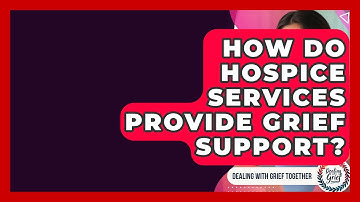 How Do Hospice Services Provide Grief Support? - Dealing With Grief Together