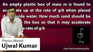 An empty plastic box of mass m is found to accelerate up at the rate of g/6 when placed deep inside