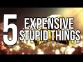 5 Expensive Stupid Things